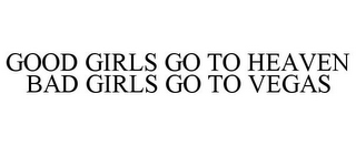 GOOD GIRLS GO TO HEAVEN BAD GIRLS GO TO VEGAS