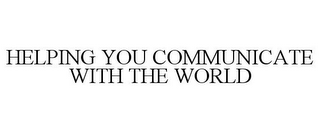 HELPING YOU COMMUNICATE WITH THE WORLD