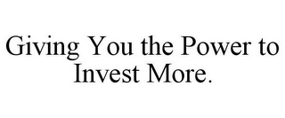 GIVING YOU THE POWER TO INVEST MORE.