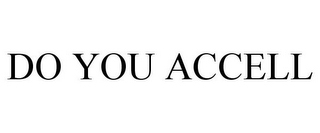 DO YOU ACCELL