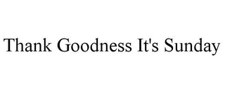 THANK GOODNESS IT'S SUNDAY