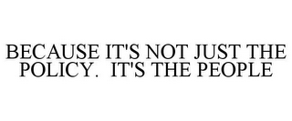 BECAUSE IT'S NOT JUST THE POLICY. IT'S THE PEOPLE