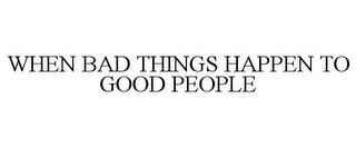 WHEN BAD THINGS HAPPEN TO GOOD PEOPLE