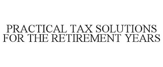 PRACTICAL TAX SOLUTIONS FOR THE RETIREMENT YEARS