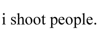 I SHOOT PEOPLE.