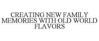 CREATING NEW FAMILY MEMORIES WITH OLD WORLD FLAVORS