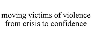 MOVING VICTIMS OF VIOLENCE FROM CRISIS TO CONFIDENCE