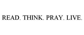 READ. THINK. PRAY. LIVE.