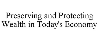 PRESERVING AND PROTECTING WEALTH IN TODAY'S ECONOMY