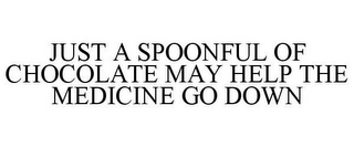 JUST A SPOONFUL OF CHOCOLATE MAY HELP THE MEDICINE GO DOWN