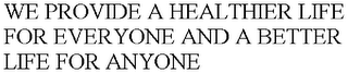 WE PROVIDE A HEALTHIER LIFE FOR EVERYONE AND A BETTER LIFE FOR ANYONE