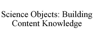 SCIENCE OBJECTS: BUILDING CONTENT KNOWLEDGE