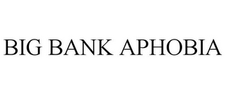 BIG BANK APHOBIA