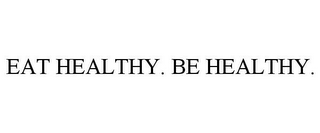 EAT HEALTHY. BE HEALTHY.