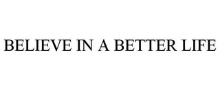 BELIEVE IN A BETTER LIFE