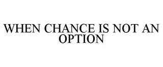 WHEN CHANCE IS NOT AN OPTION