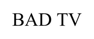 BAD TV
