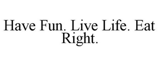 HAVE FUN. LIVE LIFE. EAT RIGHT.