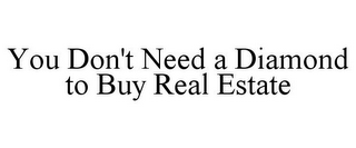 YOU DON'T NEED A DIAMOND TO BUY REAL ESTATE