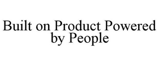 BUILT ON PRODUCT POWERED BY PEOPLE