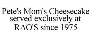 PETE'S MOM'S CHEESECAKE SERVED EXCLUSIVELY AT RAO'S SINCE 1975