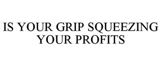 IS YOUR GRIP SQUEEZING YOUR PROFITS