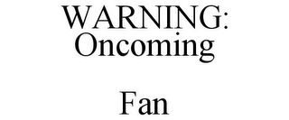 WARNING: ONCOMING FAN