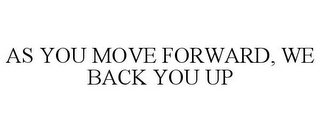 AS YOU MOVE FORWARD, WE BACK YOU UP