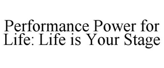 PERFORMANCE POWER FOR LIFE: LIFE IS YOUR STAGE