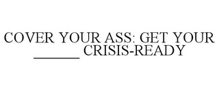 COVER YOUR ASS: GET YOUR ______ CRISIS-READY