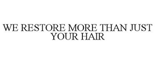 WE RESTORE MORE THAN JUST YOUR HAIR