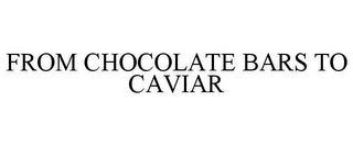 FROM CHOCOLATE BARS TO CAVIAR