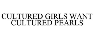 CULTURED GIRLS WANT CULTURED PEARLS