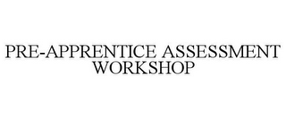 PRE-APPRENTICE ASSESSMENT WORKSHOP