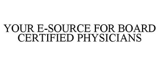 YOUR E-SOURCE FOR BOARD CERTIFIED PHYSICIANS