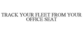 TRACK YOUR FLEET FROM YOUR OFFICE SEAT