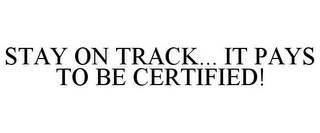 STAY ON TRACK... IT PAYS TO BE CERTIFIED!