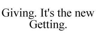 GIVING. IT'S THE NEW GETTING.