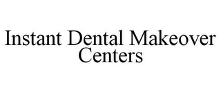 INSTANT DENTAL MAKEOVER CENTERS