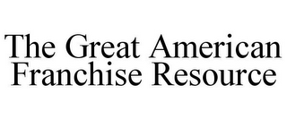 THE GREAT AMERICAN FRANCHISE RESOURCE