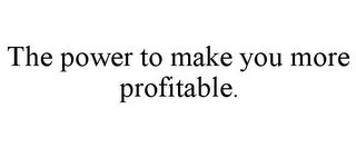 THE POWER TO MAKE YOU MORE PROFITABLE.