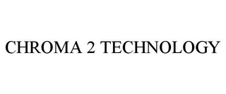 CHROMA 2 TECHNOLOGY