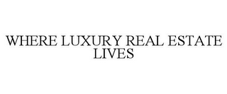 WHERE LUXURY REAL ESTATE LIVES