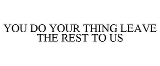 YOU DO YOUR THING LEAVE THE REST TO US