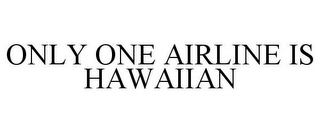 ONLY ONE AIRLINE IS HAWAIIAN