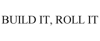 BUILD IT, ROLL IT