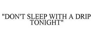 "DON'T SLEEP WITH A DRIP TONIGHT"