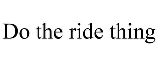 DO THE RIDE THING