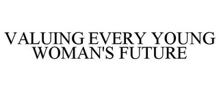 VALUING EVERY YOUNG WOMAN'S FUTURE