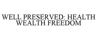 WELL PRESERVED: HEALTH WEALTH FREEDOM